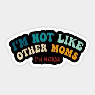 I'm Not Like Other Moms (I'm worse) - mother's day Sticker